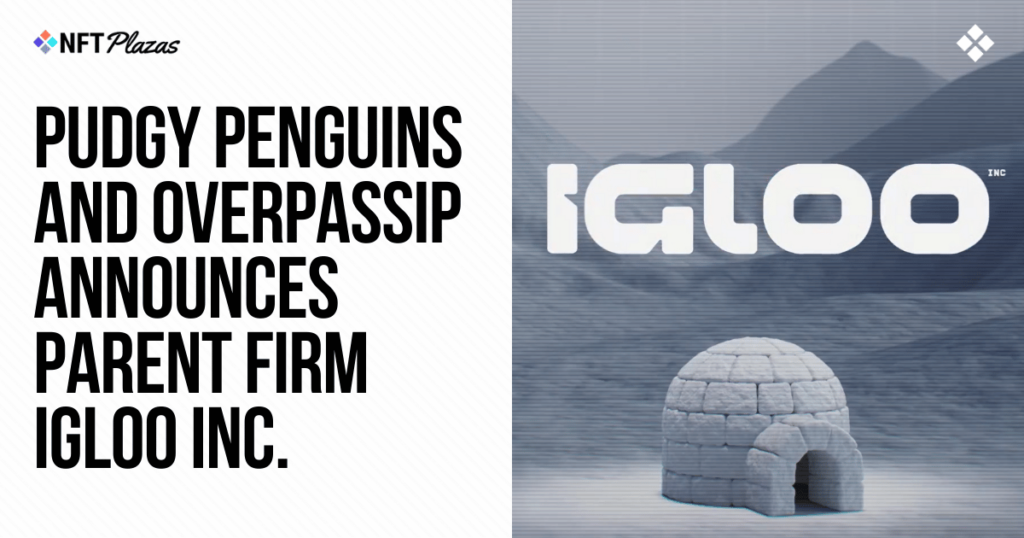 Pudgy Penguins and OverpassIP Announces Parent Firm Igloo Inc.